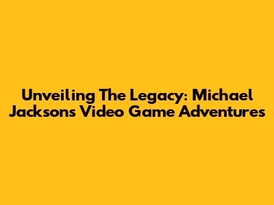 Unveiling The Legacy: Michael Jackson's Video Game Adventures