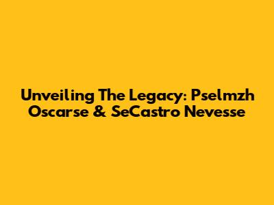 Unveiling The Legacy: Pselmzh Oscarse & SeCastro Nevesse