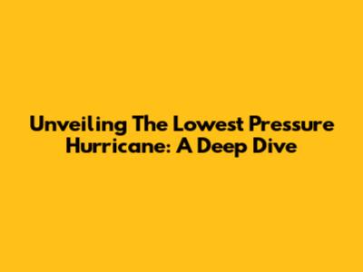 Unveiling The Lowest Pressure Hurricane: A Deep Dive