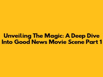 Unveiling The Magic: A Deep Dive Into Good News Movie Scene Part 1