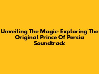 Unveiling The Magic: Exploring The Original Prince Of Persia Soundtrack