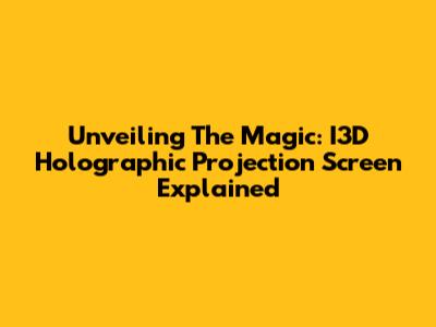 Unveiling The Magic: I3D Holographic Projection Screen Explained