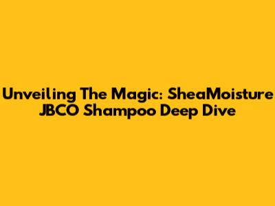 Unveiling The Magic: SheaMoisture JBCO Shampoo Deep Dive