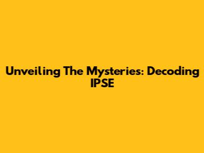 Unveiling The Mysteries: Decoding IPSE