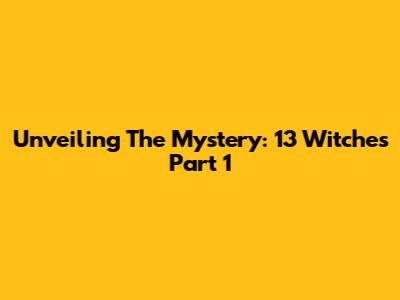 Unveiling The Mystery: 13 Witches Part 1