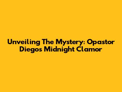 Unveiling The Mystery: Opastor Diego's Midnight Clamor