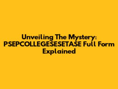 Unveiling The Mystery: PSEPCOLLEGESESETASE Full Form Explained
