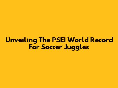 Unveiling The PSEI World Record For Soccer Juggles