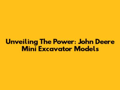 Unveiling The Power: John Deere Mini Excavator Models