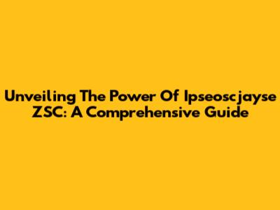 Unveiling The Power Of Ipseoscjayse ZSC: A Comprehensive Guide
