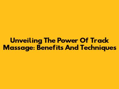 Unveiling The Power Of Track Massage: Benefits And Techniques
