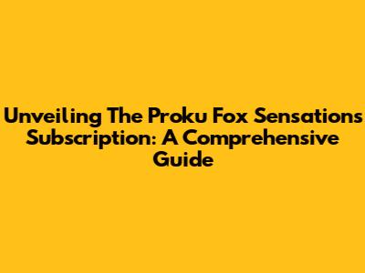 Unveiling The Proku Fox Sensations Subscription: A Comprehensive Guide