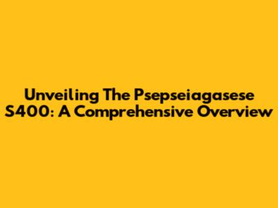 Unveiling The Psepseiagasese S400: A Comprehensive Overview