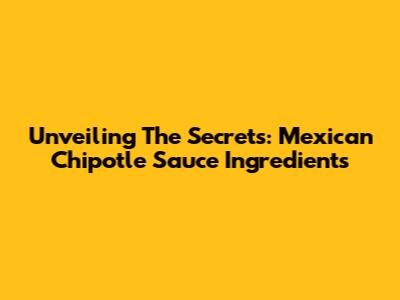 Unveiling The Secrets: Mexican Chipotle Sauce Ingredients