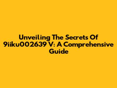 Unveiling The Secrets Of 9iiku002639 V: A Comprehensive Guide
