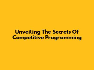 Unveiling The Secrets Of Competitive Programming
