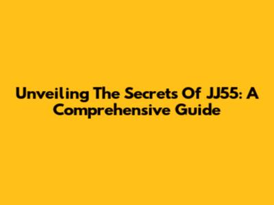 Unveiling The Secrets Of JJ55: A Comprehensive Guide