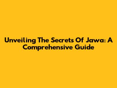 Unveiling The Secrets Of Jawa: A Comprehensive Guide