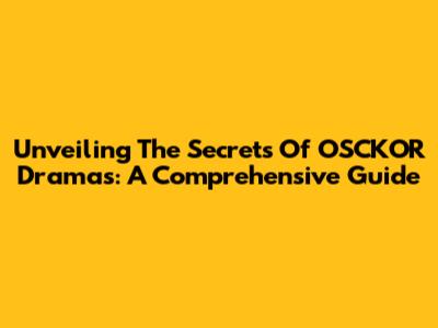 Unveiling The Secrets Of OSCKOR Dramas: A Comprehensive Guide