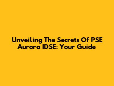Unveiling The Secrets Of PSE Aurora IDSE: Your Guide