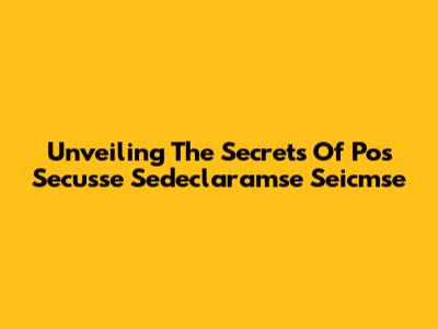 Unveiling The Secrets Of Pos Secusse Sedeclaramse Seicmse