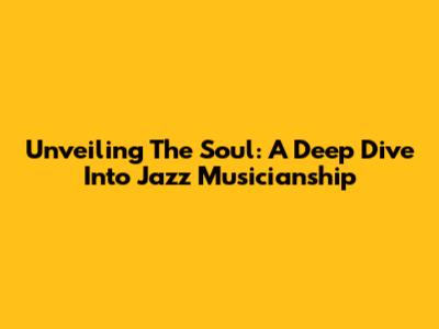 Unveiling The Soul: A Deep Dive Into Jazz Musicianship