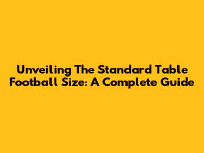 Unveiling The Standard Table Football Size: A Complete Guide