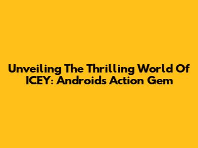 Unveiling The Thrilling World Of ICEY: Android's Action Gem