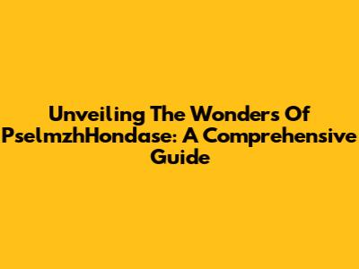 Unveiling The Wonders Of PselmzhHondase: A Comprehensive Guide
