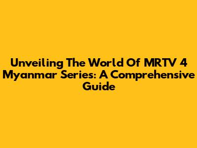 Unveiling The World Of MRTV 4 Myanmar Series: A Comprehensive Guide
