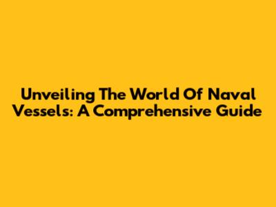Unveiling The World Of Naval Vessels: A Comprehensive Guide