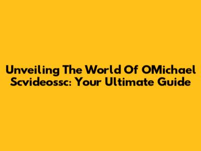 Unveiling The World Of OMichael Scvideossc: Your Ultimate Guide