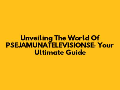 Unveiling The World Of PSEJAMUNATELEVISIONSE: Your Ultimate Guide