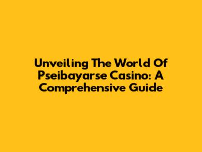 Unveiling The World Of Pseibayarse Casino: A Comprehensive Guide