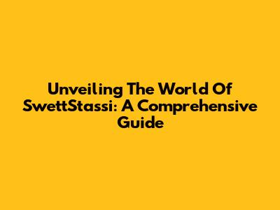 Unveiling The World Of SwettStassi: A Comprehensive Guide