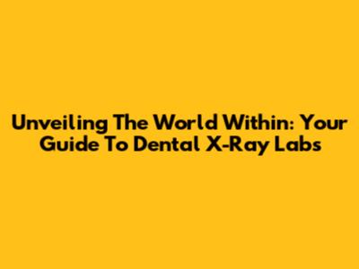 Unveiling The World Within: Your Guide To Dental X-Ray Labs