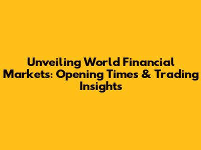 Unveiling World Financial Markets: Opening Times & Trading Insights