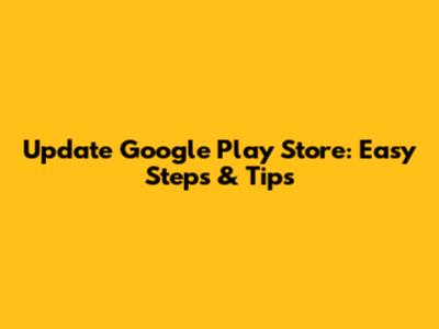 Update Google Play Store: Easy Steps & Tips