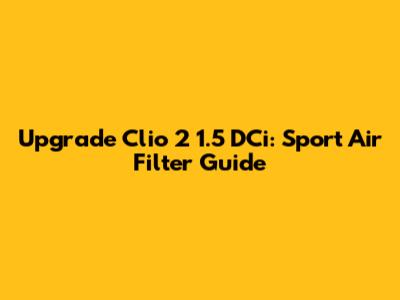 Upgrade Clio 2 1.5 DCi: Sport Air Filter Guide