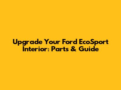 Upgrade Your Ford EcoSport Interior: Parts & Guide