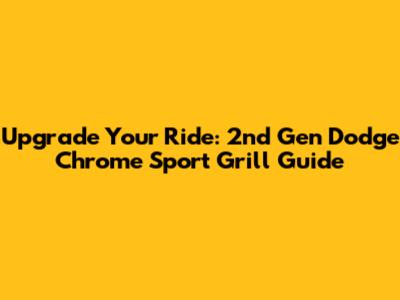 Upgrade Your Ride: 2nd Gen Dodge Chrome Sport Grill Guide