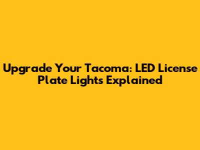 Upgrade Your Tacoma: LED License Plate Lights Explained