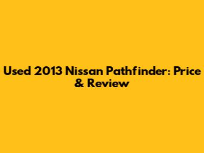 Used 2013 Nissan Pathfinder: Price & Review