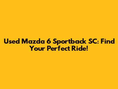 Used Mazda 6 Sportback SC: Find Your Perfect Ride!