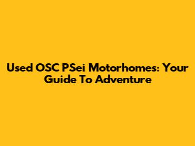 Used OSC PSei Motorhomes: Your Guide To Adventure
