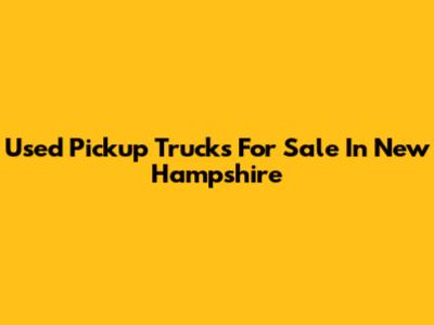 Used Pickup Trucks For Sale In New Hampshire
