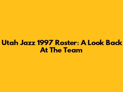 Utah Jazz 1997 Roster: A Look Back At The Team