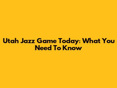 Utah Jazz Game Today: What You Need To Know