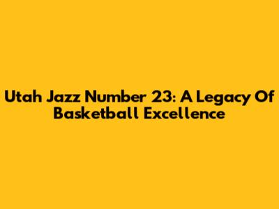 Utah Jazz Number 23: A Legacy Of Basketball Excellence