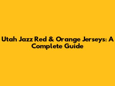 Utah Jazz Red & Orange Jerseys: A Complete Guide
